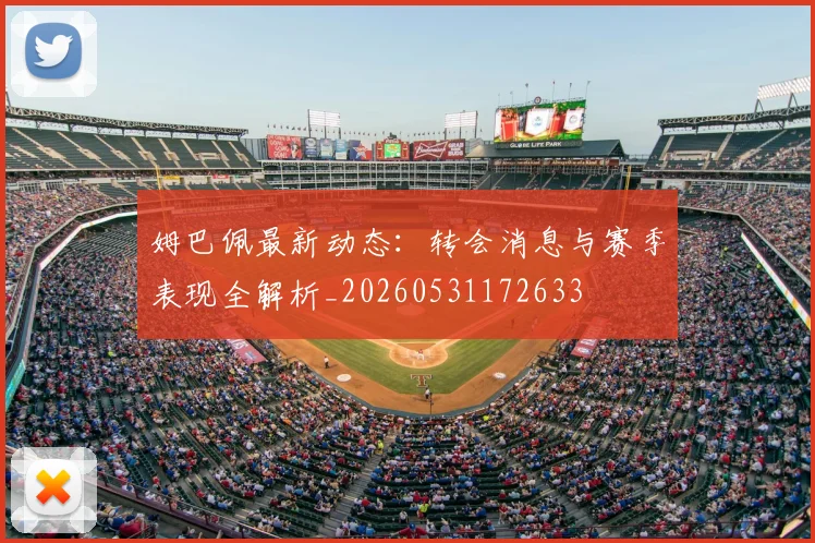 姆巴佩最新动态:转会消息与赛季表现全解析_20260531172633
