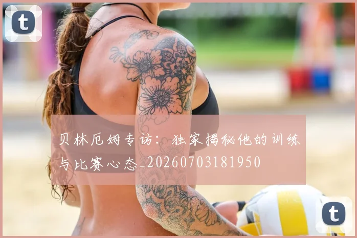贝林厄姆专访:独家揭秘他的训练与比赛心态_20260703181950