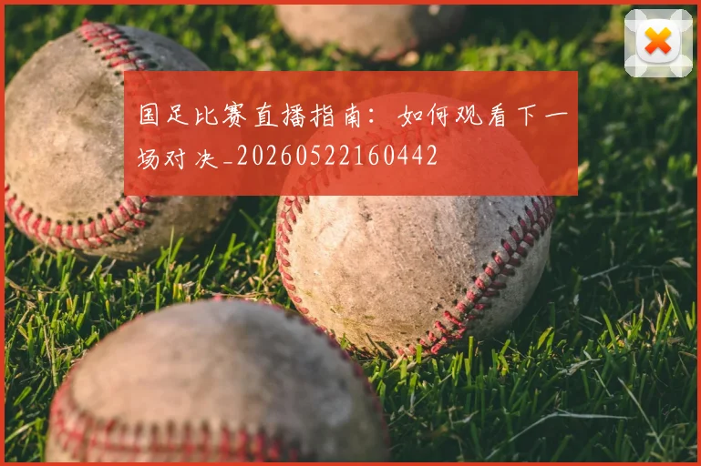 国足比赛直播指南:如何观看下一场对决_20260522160442