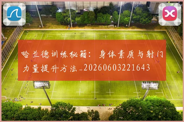 哈兰德训练秘籍:身体素质与射门力量提升方法_20260603221643