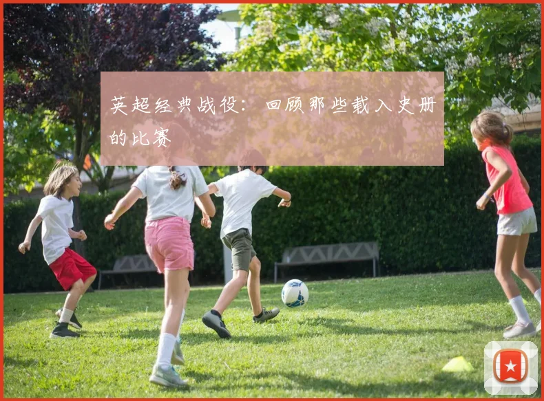 英超经典战役:回顾那些载入史册的比赛