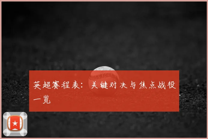 英超赛程表:关键对决与焦点战役一览