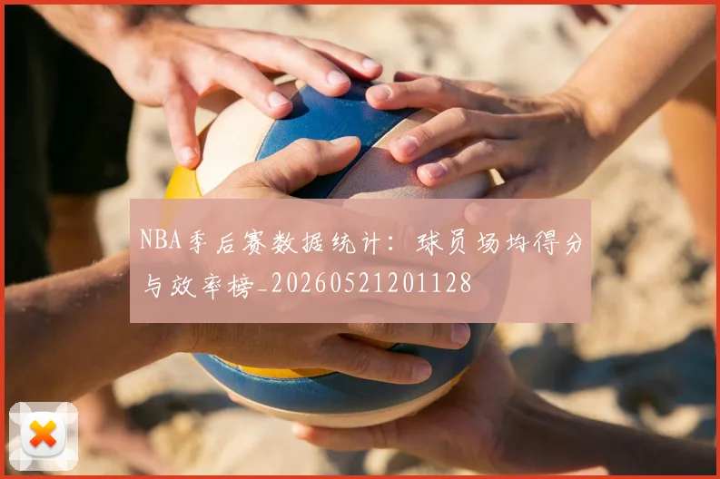NBA季后赛数据统计:球员场均得分与效率榜_20260521201128