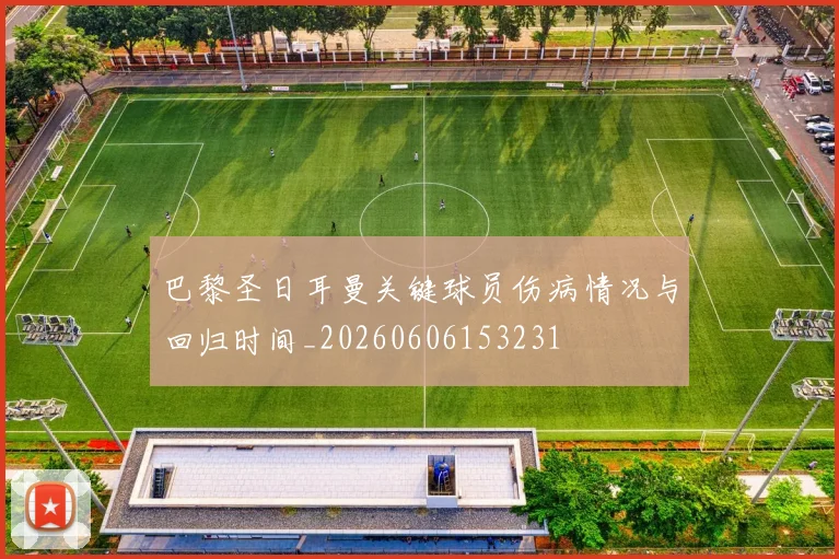 巴黎圣日耳曼关键球员伤病情况与回归时间_20260606153231