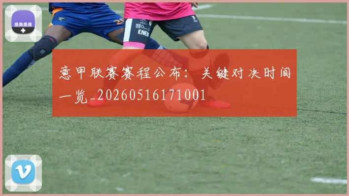 意甲联赛赛程公布:关键对决时间一览_20260516171001