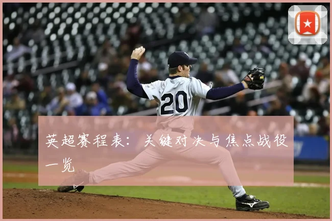 英超赛程表:关键对决与焦点战役一览