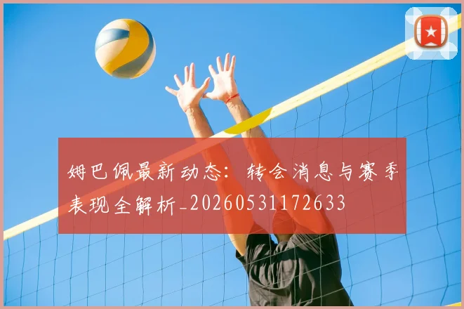 姆巴佩最新动态:转会消息与赛季表现全解析_20260531172633