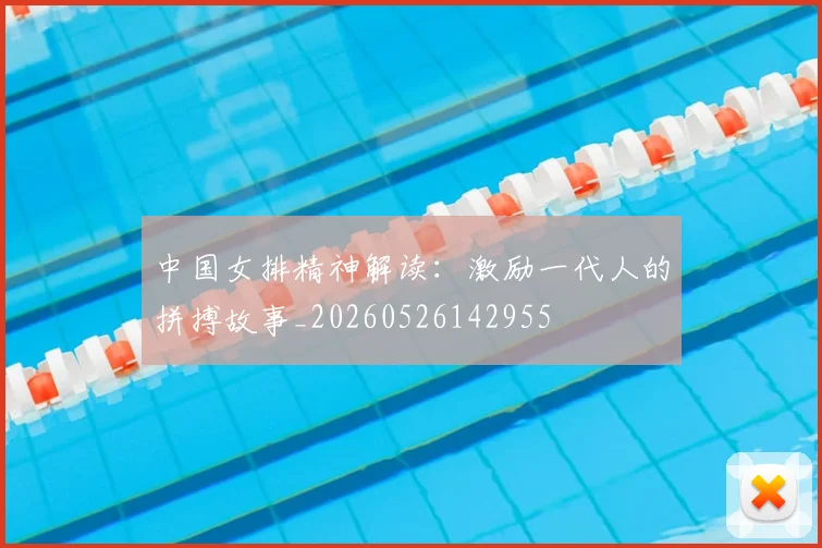 中国女排精神解读:激励一代人的拼搏故事_20260526142955