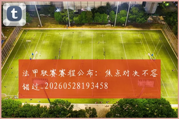法甲联赛赛程公布:焦点对决不容错过_20260528193458