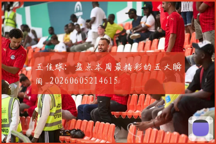 五佳球:盘点本周最精彩的五大瞬间_20260605214615