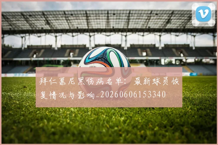 拜仁慕尼黑伤病名单:最新球员恢复情况与影响_20260606153340